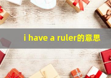 i have a ruler的意思